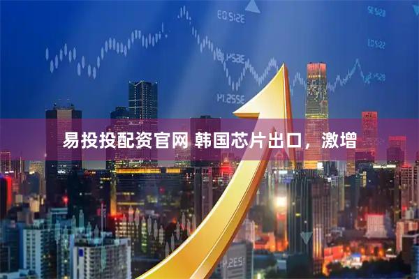 易投投配资官网 韩国芯片出口，激增