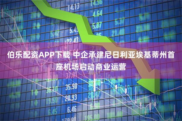 伯乐配资APP下载 中企承建尼日利亚埃基蒂州首座机场启动商业运营