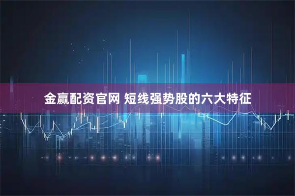 金赢配资官网 短线强势股的六大特征