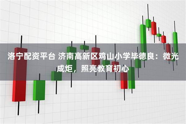洛宁配资平台 济南高新区鸡山小学毕德良：微光成炬，照亮教育初心