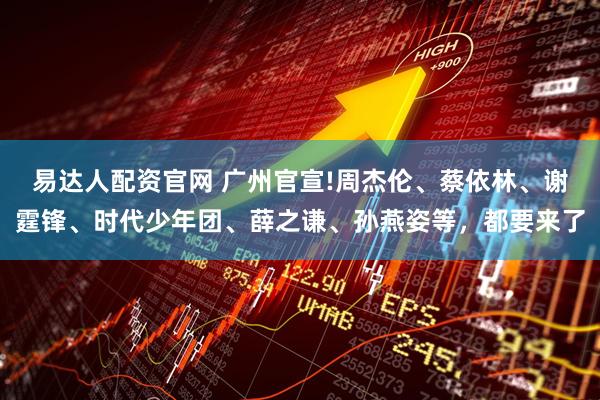 易达人配资官网 广州官宣!周杰伦、蔡依林、谢霆锋、时代少年团、薛之谦、孙燕姿等，都要来了