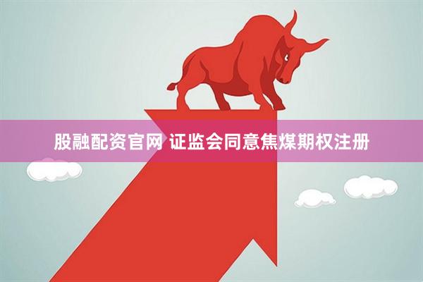 股融配资官网 证监会同意焦煤期权注册