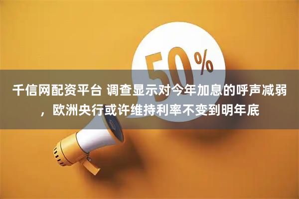 千信网配资平台 调查显示对今年加息的呼声减弱，欧洲央行或许维持利率不变到明年底