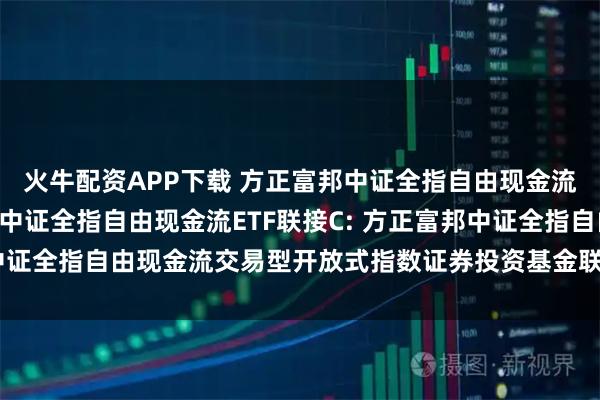 火牛配资APP下载 方正富邦中证全指自由现金流ETF联接A,方正富邦中证全指自由现金流ETF联接C: 方正富邦中证全指自由现金流交易型开放式指数证券投资基金联接基金招募说明书