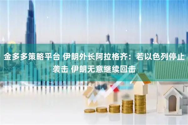 金多多策略平台 伊朗外长阿拉格齐：若以色列停止袭击 伊朗无意继续回击