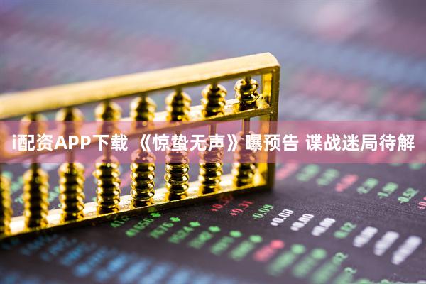 i配资APP下载 《惊蛰无声》曝预告 谍战迷局待解