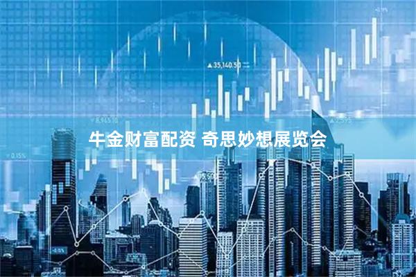 牛金财富配资 奇思妙想展览会
